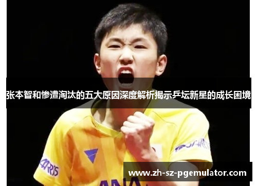张本智和惨遭淘汰的五大原因深度解析揭示乒坛新星的成长困境