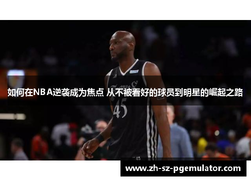 如何在NBA逆袭成为焦点 从不被看好的球员到明星的崛起之路