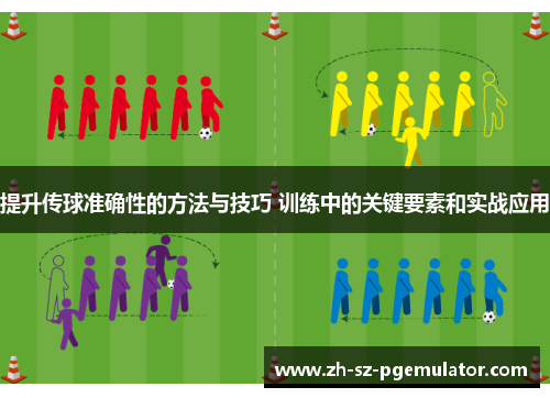 提升传球准确性的方法与技巧 训练中的关键要素和实战应用
