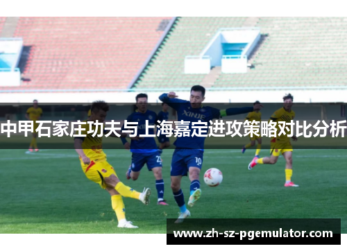 中甲石家庄功夫与上海嘉定进攻策略对比分析