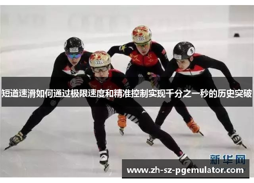 短道速滑如何通过极限速度和精准控制实现千分之一秒的历史突破