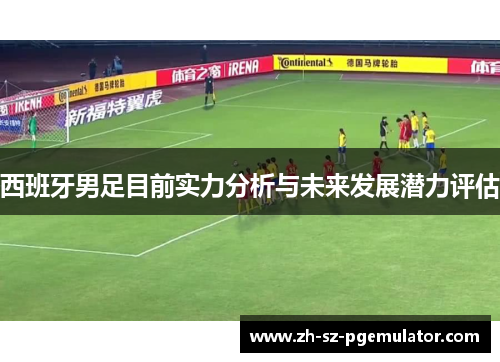 西班牙男足目前实力分析与未来发展潜力评估