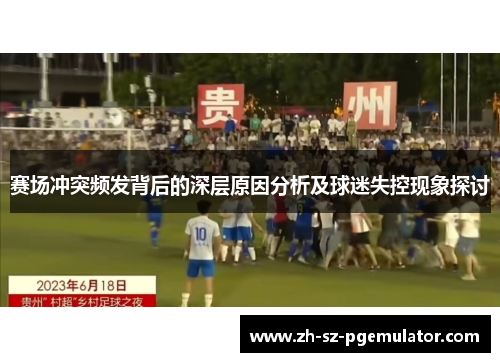 赛场冲突频发背后的深层原因分析及球迷失控现象探讨 赛场冲突频发背后的深层原因分析及球迷失控现象探讨