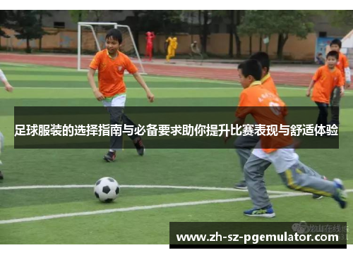 足球服装的选择指南与必备要求助你提升比赛表现与舒适体验 足球服装的选择指南与必备要求助你提升比赛表现与舒适体验