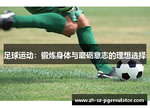 足球运动:锻炼身体与磨砺意志的理想选择 足球运动:锻炼身体与磨砺意志的理想选择