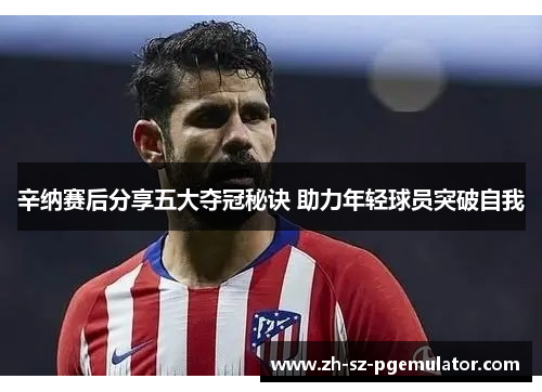 辛纳赛后分享五大夺冠秘诀 助力年轻球员突破自我