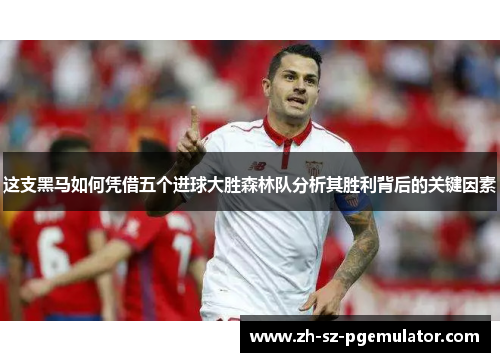 这支黑马如何凭借五个进球大胜森林队分析其胜利背后的关键因素