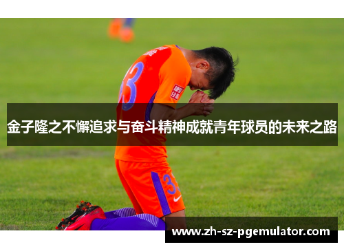 金子隆之不懈追求与奋斗精神成就青年球员的未来之路