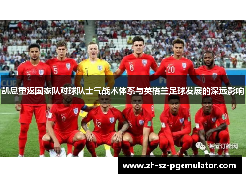 凯恩重返国家队对球队士气战术体系与英格兰足球发展的深远影响 凯恩重返国家队对球队士气战术体系与英格兰足球发展的深远影响