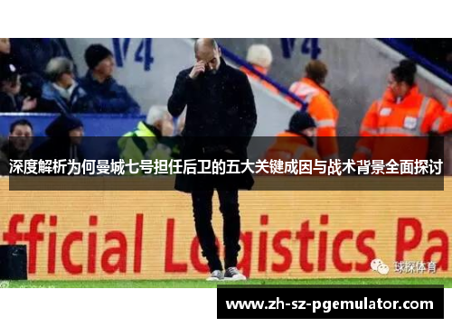 深度解析为何曼城七号担任后卫的五大关键成因与战术背景全面探讨