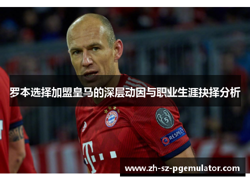 罗本选择加盟皇马的深层动因与职业生涯抉择分析