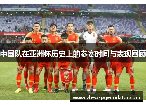 中国队在亚洲杯历史上的参赛时间与表现回顾 中国队在亚洲杯历史上的参赛时间与表现回顾