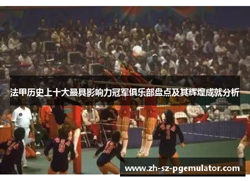 法甲历史上十大最具影响力冠军俱乐部盘点及其辉煌成就分析 法甲历史上十大最具影响力冠军俱乐部盘点及其辉煌成就分析