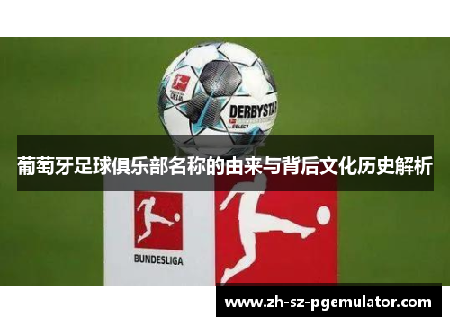 葡萄牙足球俱乐部名称的由来与背后文化历史解析 葡萄牙足球俱乐部名称的由来与背后文化历史解析