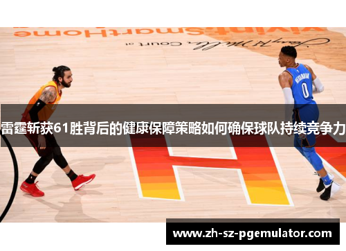 雷霆斩获61胜背后的健康保障策略如何确保球队持续竞争力