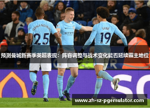预测曼城新赛季英超表现：阵容调整与战术变化能否延续霸主地位