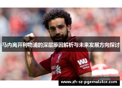 马内离开利物浦的深层原因解析与未来发展方向探讨 马内离开利物浦的深层原因解析与未来发展方向探讨