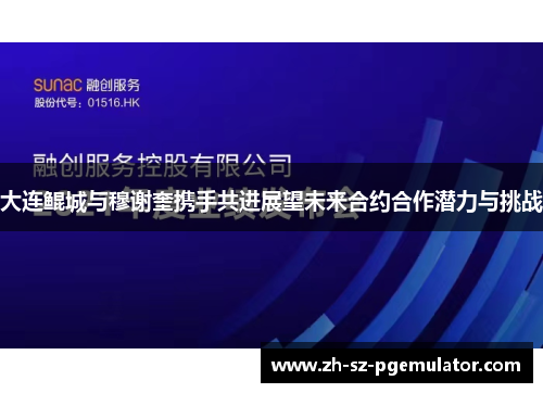 大连鲲城与穆谢奎携手共进展望未来合约合作潜力与挑战
