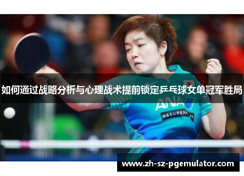 如何通过战略分析与心理战术提前锁定乒乓球女单冠军胜局