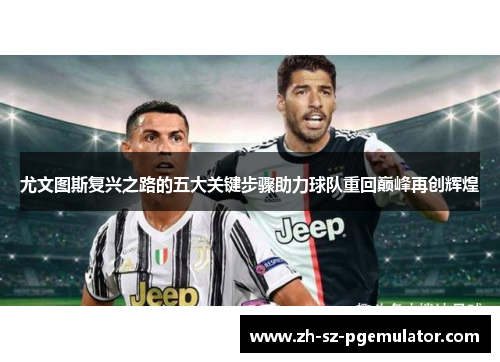 尤文图斯复兴之路的五大关键步骤助力球队重回巅峰再创辉煌