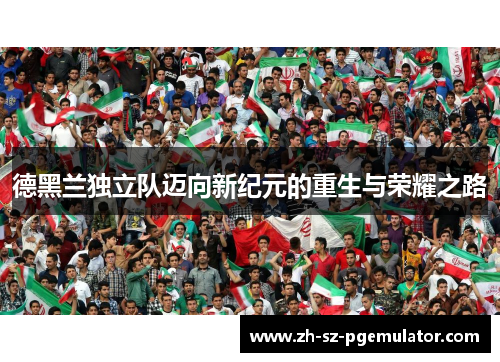 德黑兰独立队迈向新纪元的重生与荣耀之路