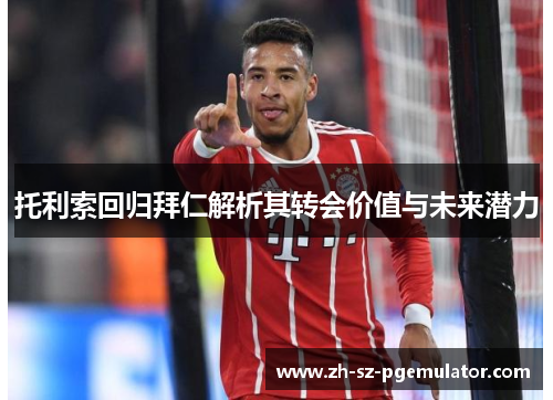 托利索回归拜仁解析其转会价值与未来潜力 托利索回归拜仁解析其转会价值与未来潜力