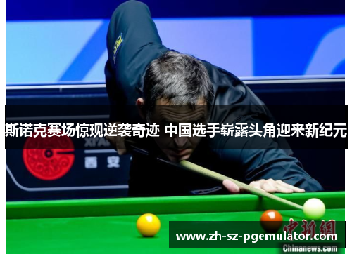 斯诺克赛场惊现逆袭奇迹 中国选手崭露头角迎来新纪元