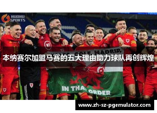 本纳赛尔加盟马赛的五大理由助力球队再创辉煌