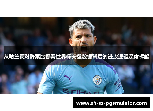 从哈兰德对阵莱比锡看世界杯关键数据背后的进攻逻辑深度拆解