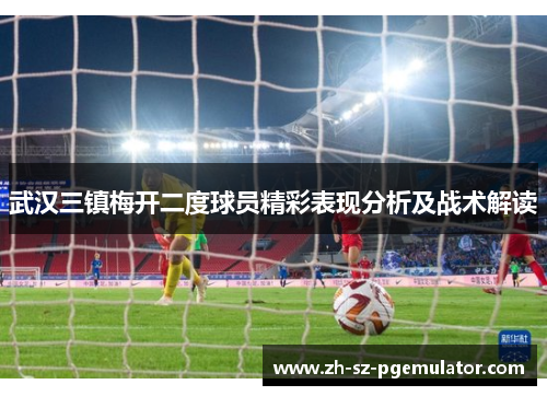 武汉三镇梅开二度球员精彩表现分析及战术解读
