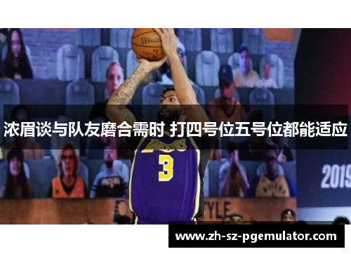 浓眉谈与队友磨合需时 打四号位五号位都能适应