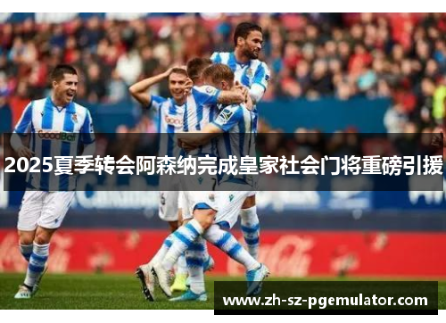 2025夏季转会阿森纳完成皇家社会门将重磅引援