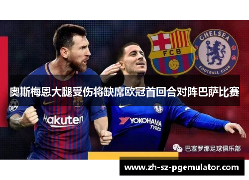 奥斯梅恩大腿受伤将缺席欧冠首回合对阵巴萨比赛 奥斯梅恩大腿受伤将缺席欧冠首回合对阵巴萨比赛