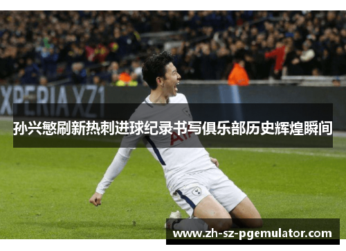 孙兴慜刷新热刺进球纪录书写俱乐部历史辉煌瞬间 孙兴慜刷新热刺进球纪录书写俱乐部历史辉煌瞬间