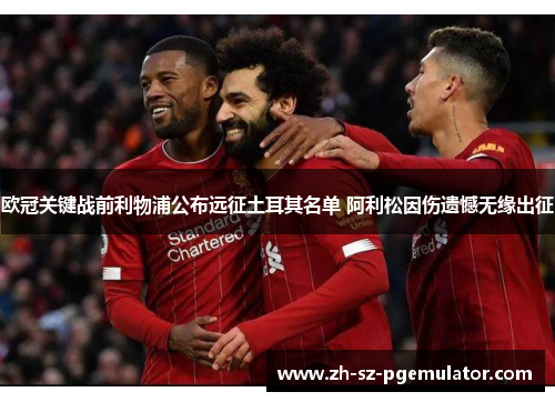 欧冠关键战前利物浦公布远征土耳其名单 阿利松因伤遗憾无缘出征 欧冠关键战前利物浦公布远征土耳其名单 阿利松因伤遗憾无缘出征