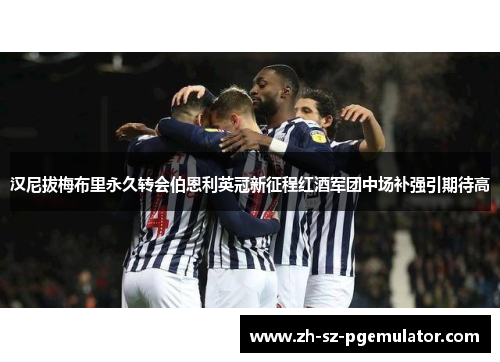 汉尼拔梅布里永久转会伯恩利英冠新征程红酒军团中场补强引期待高