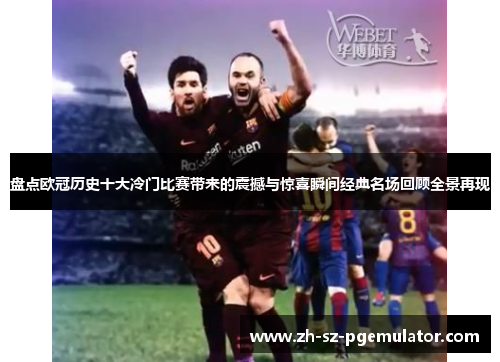 盘点欧冠历史十大冷门比赛带来的震撼与惊喜瞬间经典名场回顾全景再现 盘点欧冠历史十大冷门比赛带来的震撼与惊喜瞬间经典名场回顾全景再现