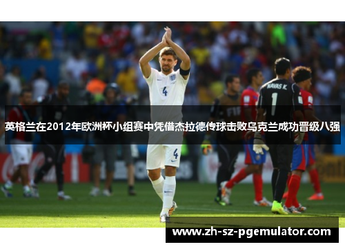 英格兰在2012年欧洲杯小组赛中凭借杰拉德传球击败乌克兰成功晋级八强