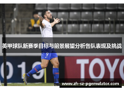 英甲球队新赛季目标与前景展望分析各队表现及挑战