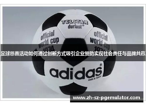 足球慈善活动如何通过创新方式吸引企业赞助实现社会责任与品牌共赢