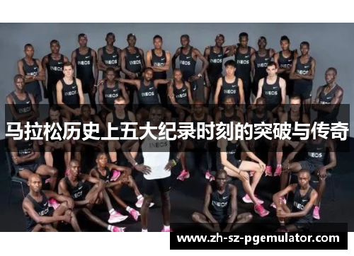 马拉松历史上五大纪录时刻的突破与传奇 马拉松历史上五大纪录时刻的突破与传奇