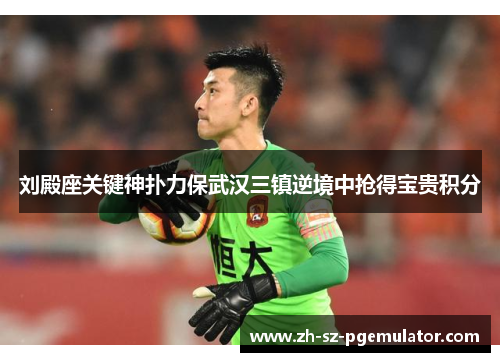 刘殿座关键神扑力保武汉三镇逆境中抢得宝贵积分