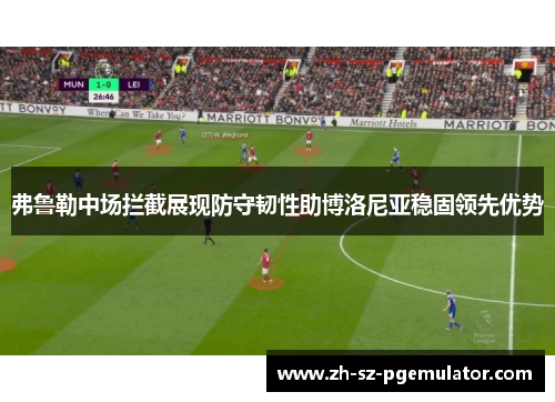 弗鲁勒中场拦截展现防守韧性助博洛尼亚稳固领先优势 弗鲁勒中场拦截展现防守韧性助博洛尼亚稳固领先优势