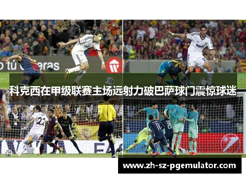 科克西在甲级联赛主场远射力破巴萨球门震惊球迷