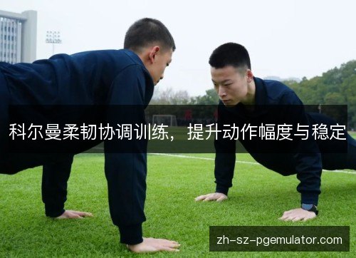 科尔曼柔韧协调训练,提升动作幅度与稳定 科尔曼柔韧协调训练,提升动作幅度与稳定