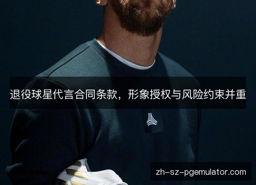 退役球星代言合同条款，形象授权与风险约束并重