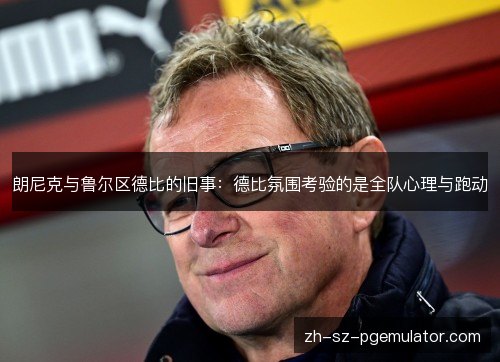 朗尼克与鲁尔区德比的旧事:德比氛围考验的是全队心理与跑动 朗尼克与鲁尔区德比的旧事:德比氛围考验的是全队心理与跑动